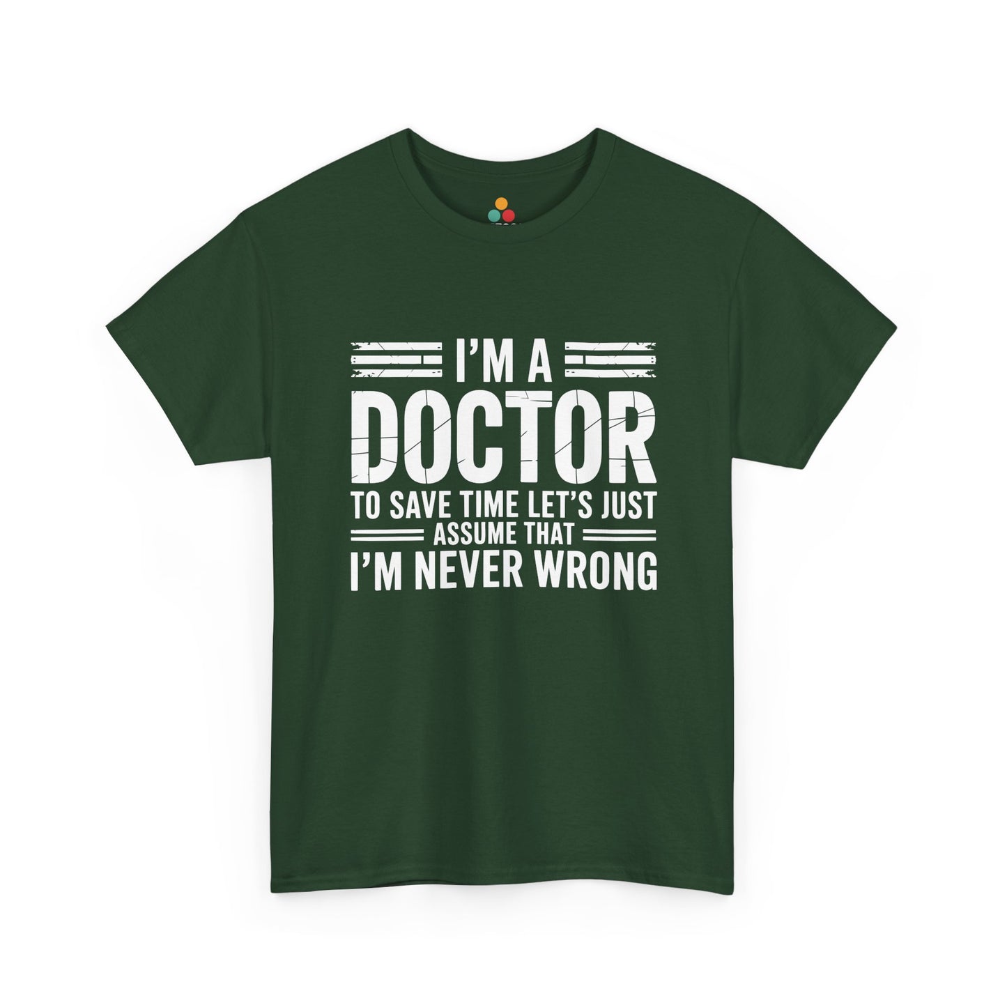 “Teezoca I’m a Doctor Let’s Just Assume I’m Never Wrong shirt, sarcastic physician quote graphic, forest green tee, flat lay.”

