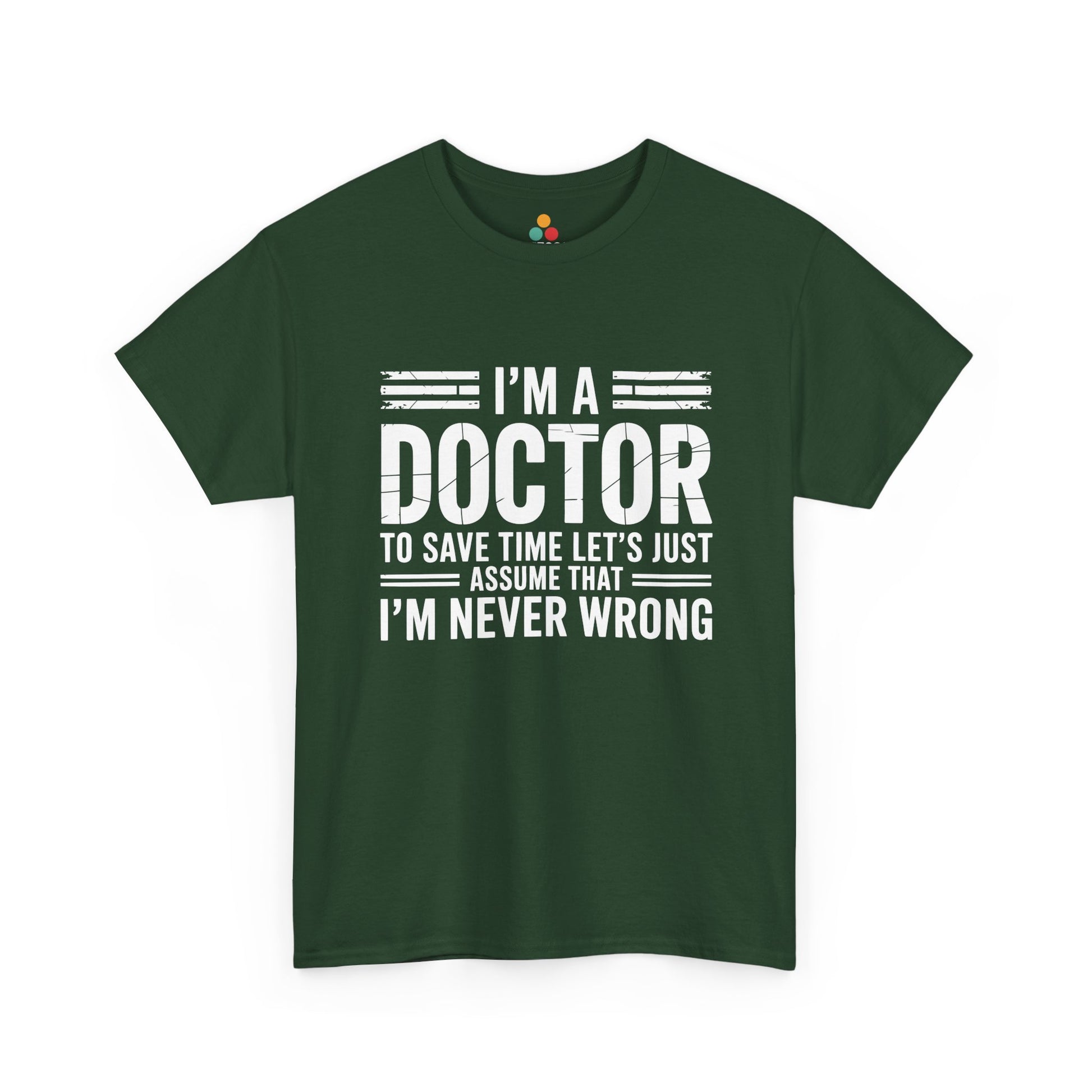 “Teezoca I’m a Doctor Let’s Just Assume I’m Never Wrong shirt, sarcastic physician quote graphic, forest green tee, flat lay.”

