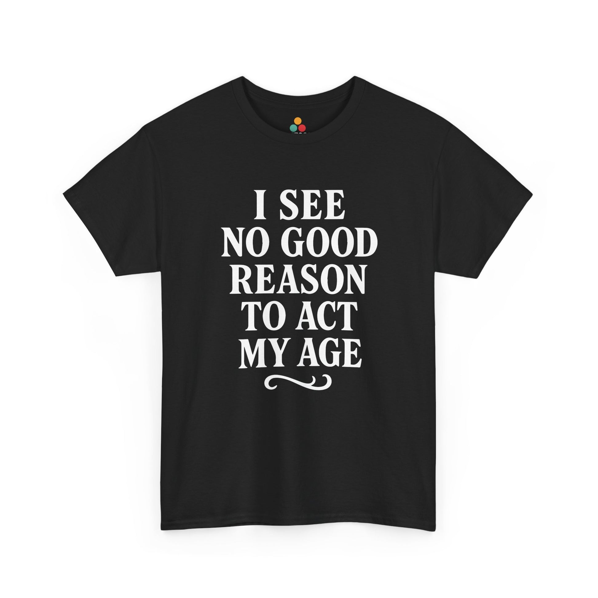 “Black t‑shirt with large white text reading ‘I See No Good Reason To Act My Age’, flat front view.”

