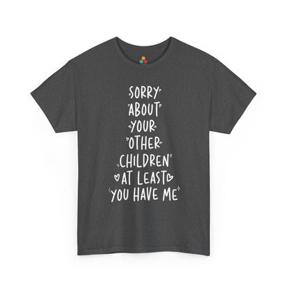 TEEZOCA gray “Sorry About Your Other Children At Least You Have Me” novelty family quote t‑shirt displayed flat.