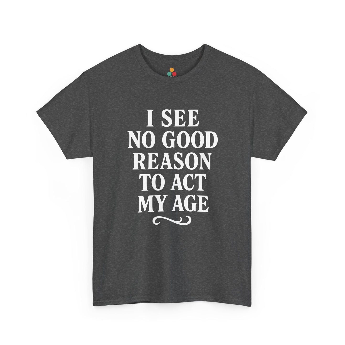 “Dark heather gray ‘I See No Good Reason To Act My Age’ t‑shirt, bold white print, flat view.”

