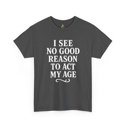 “Dark heather gray ‘I See No Good Reason To Act My Age’ t‑shirt, bold white print, flat view.”

