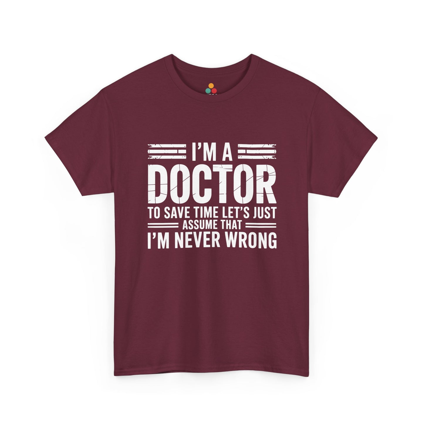 “Teezoca I’m a Doctor Let’s Just Assume I’m Never Wrong shirt, bold white doctor quote, maroon tee, flat front display.”

