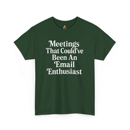 "Forest green unisex shirt with white 'Meetings That Could've Been An Email Enthusiast' bold lettering, flat display."

