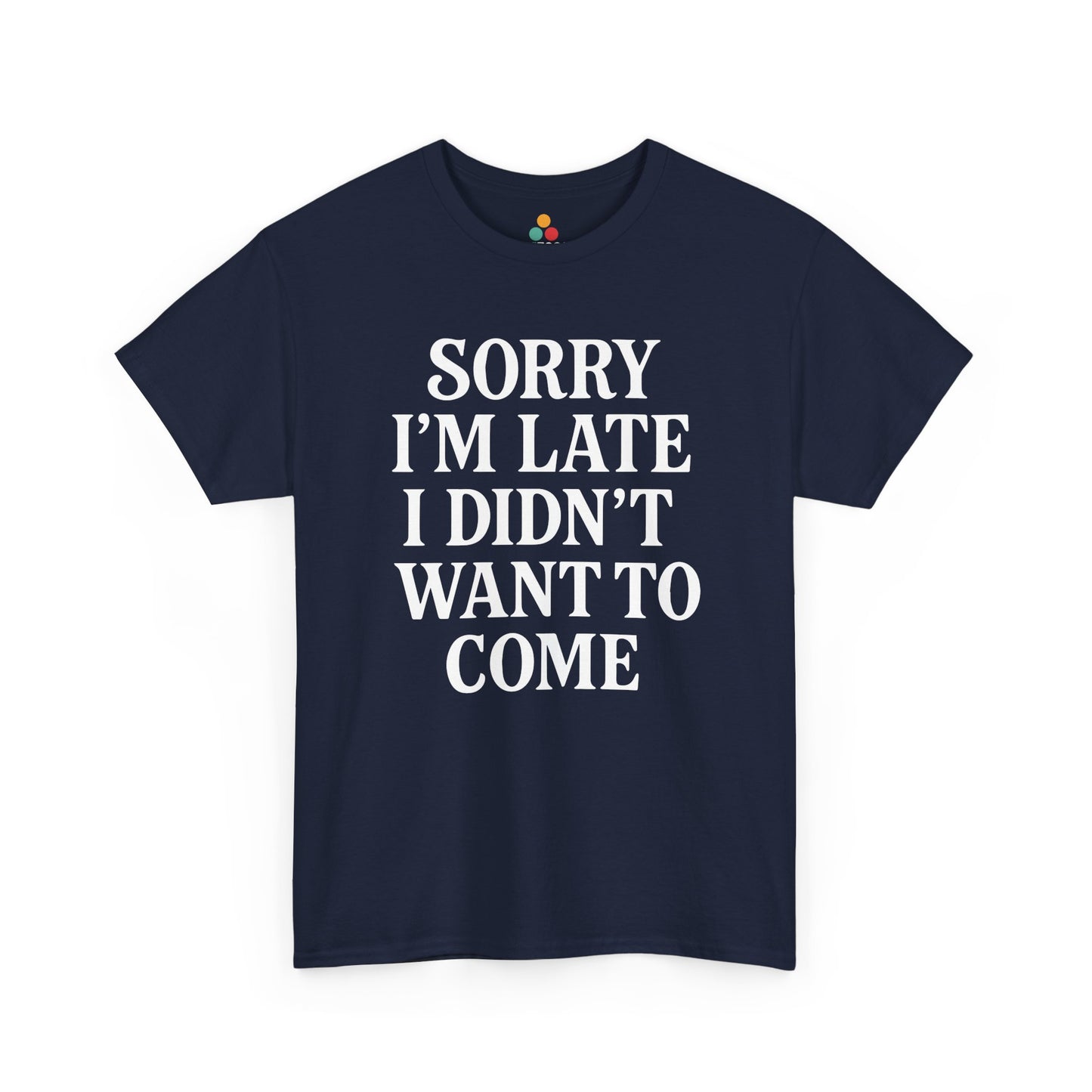 “Navy blue sarcastic quote shirt reading ‘Sorry I’m Late I Didn’t Want To Come’, flat display.”

