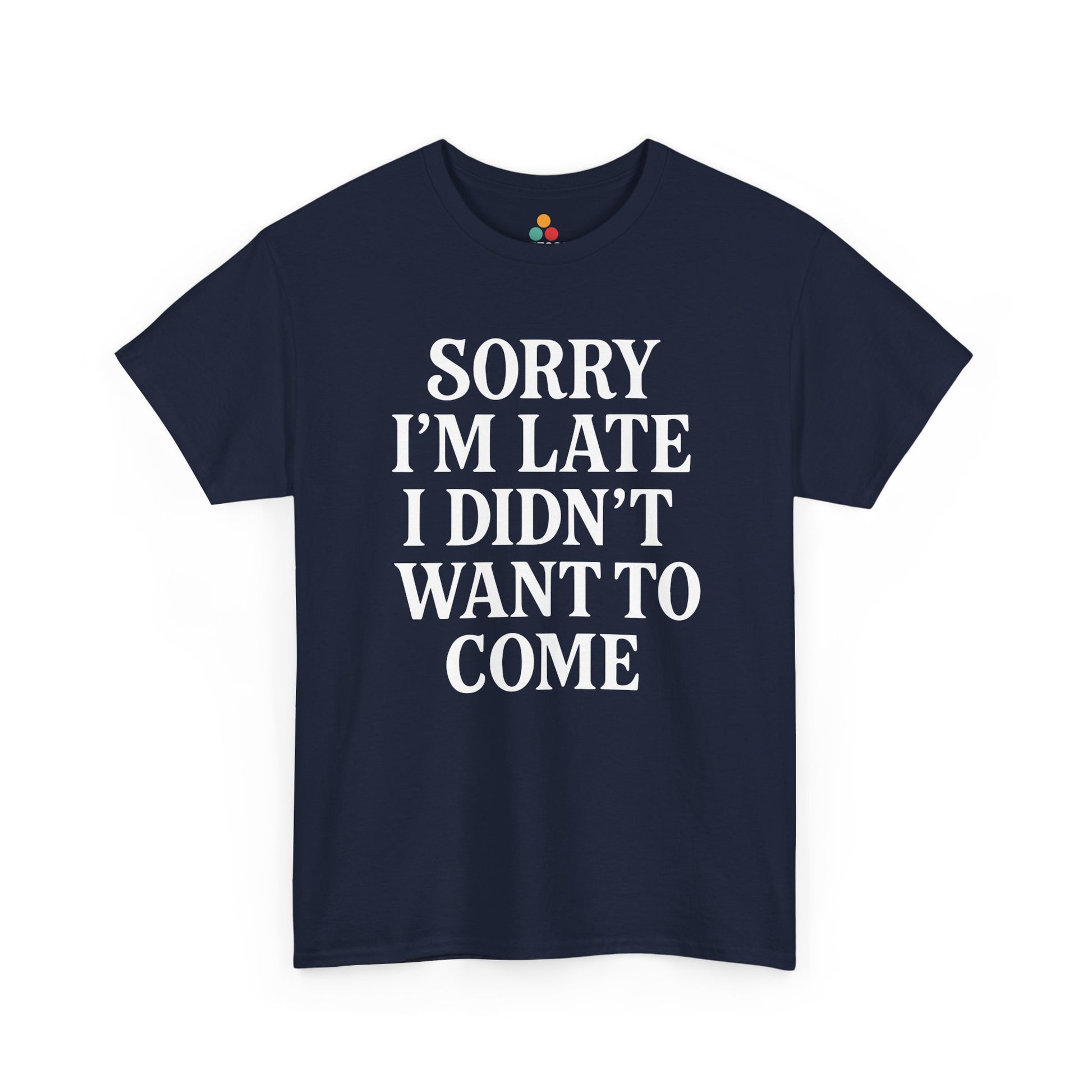 “Navy blue sarcastic quote shirt reading ‘Sorry I’m Late I Didn’t Want To Come’, flat display.”

