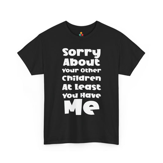 TEEZOCA black “Sorry About Your Other Children At Least You Have Me” chunky text t‑shirt shown flat.