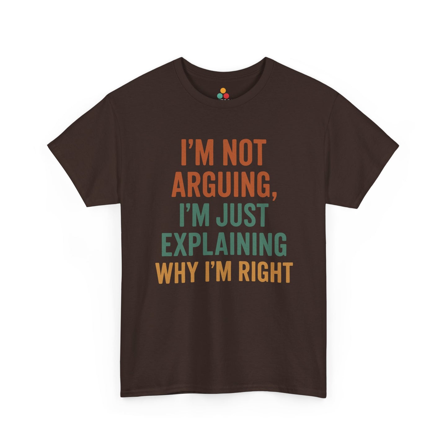 “Brown t‑shirt with bold orange and green ‘I’m Not Arguing I’m Just Explaining Why I’m Right’ lettering, flat front.”


