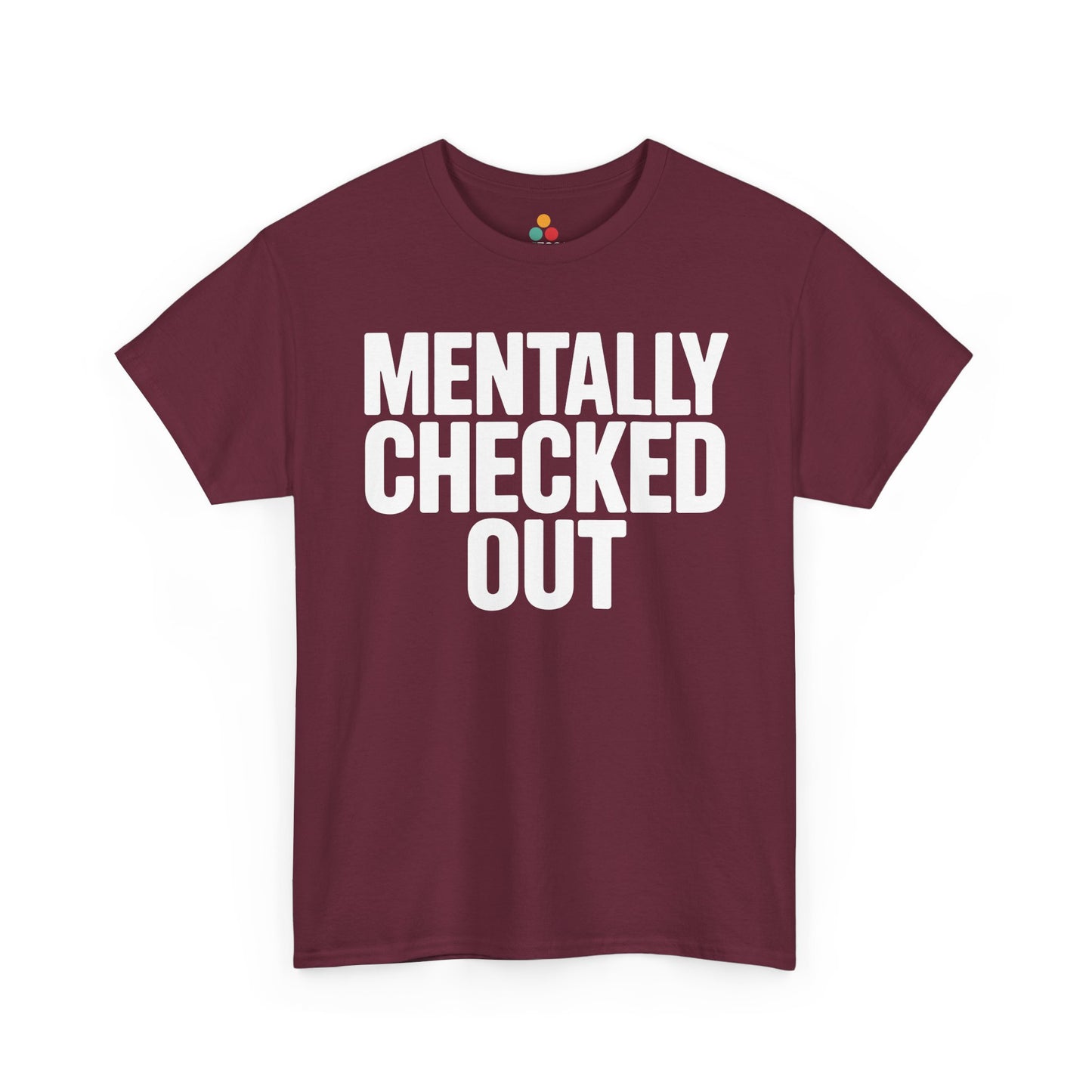 Maroon t-shirt with 'MENTALLY CHECKED OUT' text on a white background