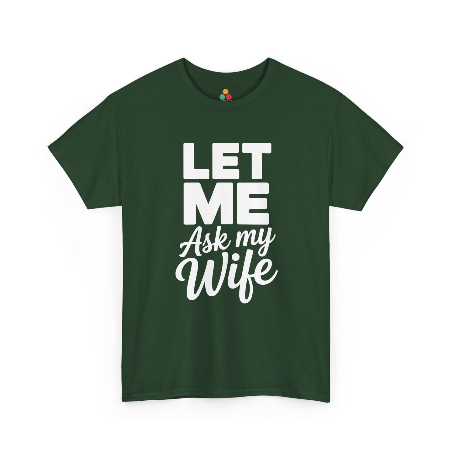 Forest green t‑shirt with bold white “Let Me Ask My Wife” words, flat front view.​