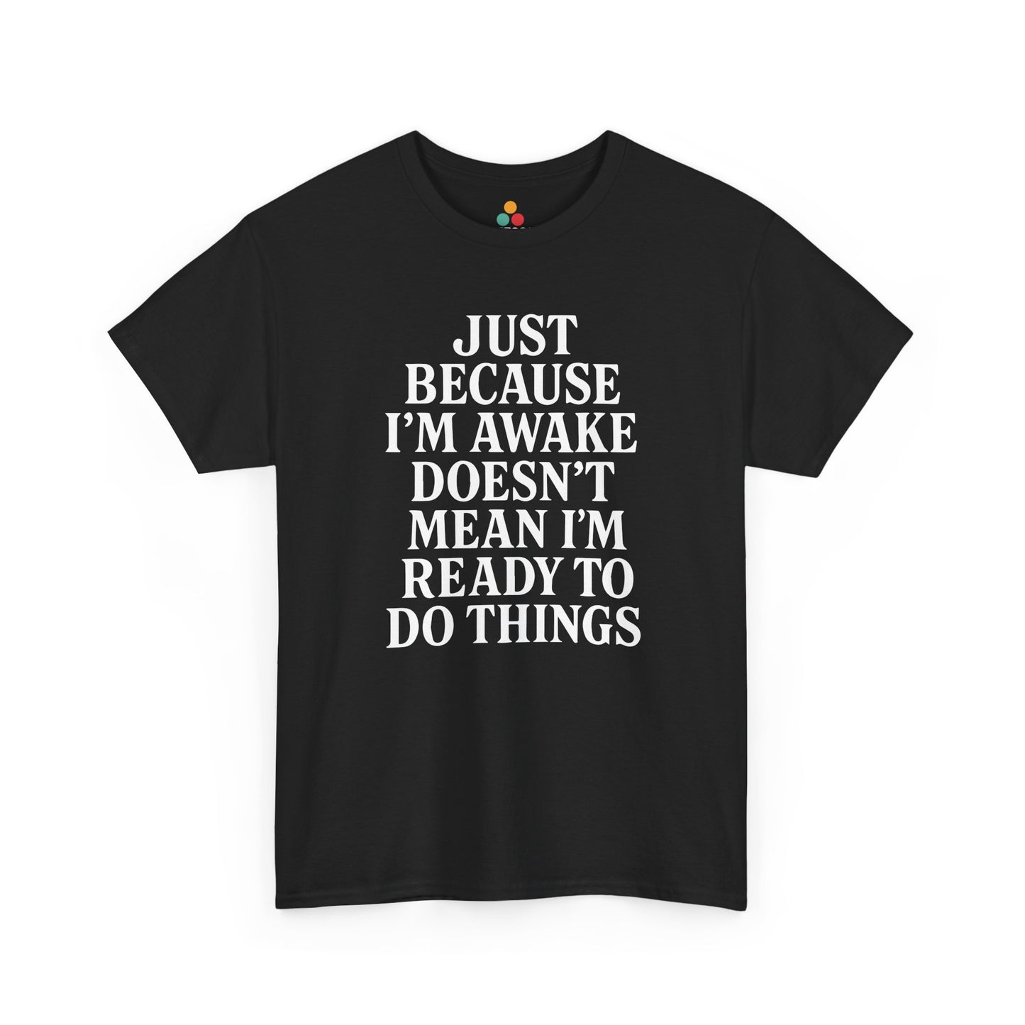 “Black t‑shirt with large white text reading ‘Just Because I’m Awake Doesn’t Mean I’m Ready To Do Things’, flat front view.”

