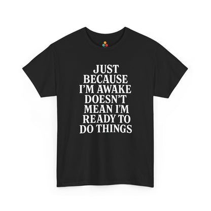 “Black t‑shirt with large white text reading ‘Just Because I’m Awake Doesn’t Mean I’m Ready To Do Things’, flat front view.”

