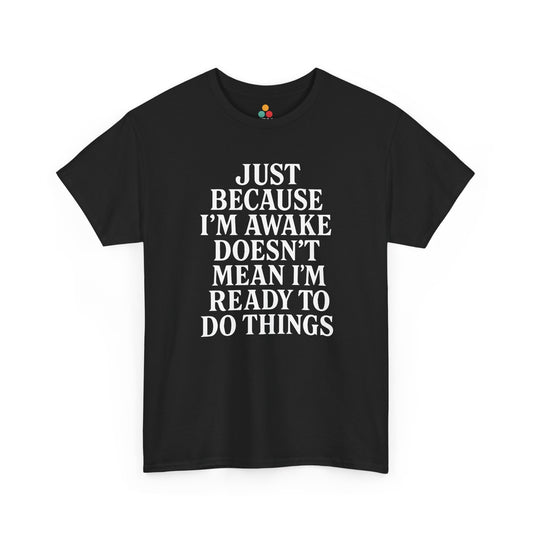 “Black t‑shirt with large white text reading ‘Just Because I’m Awake Doesn’t Mean I’m Ready To Do Things’, flat front view.”

