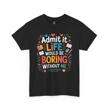 Admit It Life Would Be Boring Without Me Funny Unisex T-shirt | TEEZOCA 