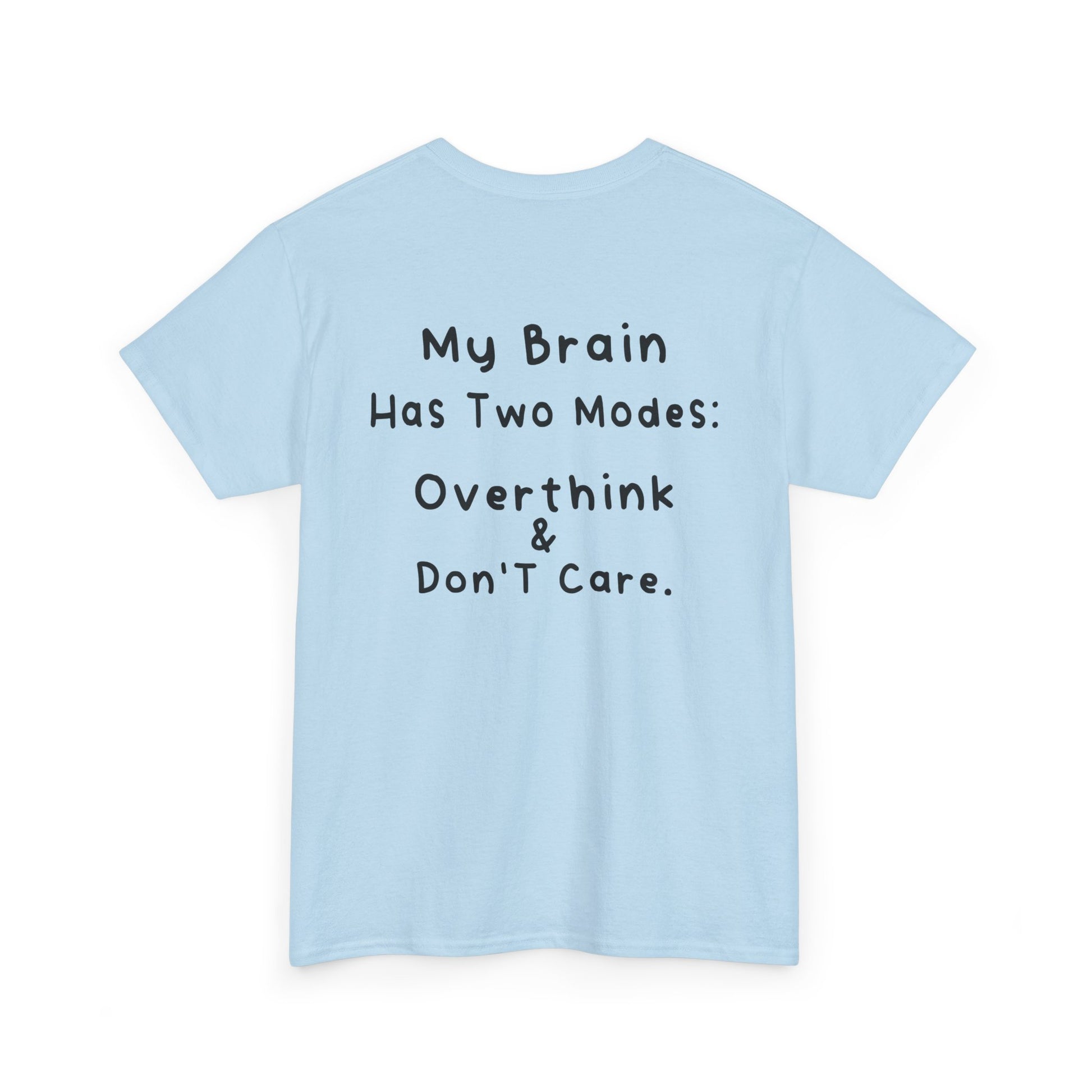 Back Print Light Blue T-shirt featuring the phrase “My Brain Has Two Modes: Overthink & Don’t Care” in simple handwritten-style black text, funny quote shirt, minimalist statement tee, relatable humor graphic tee, overthinker gift apparel, and clean text-based design.
