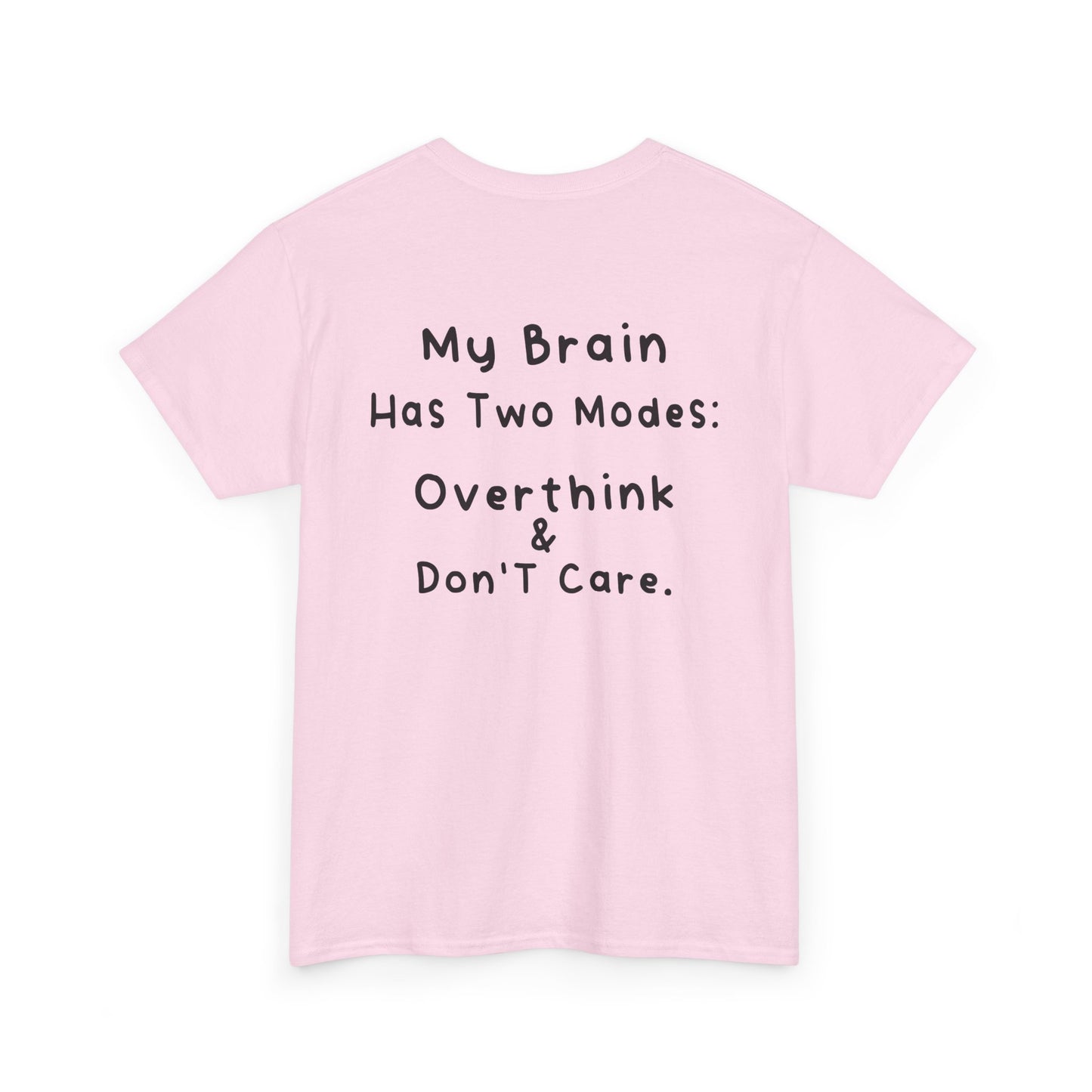 Back Print Light Pink T-shirt featuring the phrase “My Brain Has Two Modes: Overthink & Don’t Care” in simple handwritten-style black text, funny quote shirt, minimalist statement tee, relatable humor graphic tee, overthinker gift apparel, and clean text-based design.
