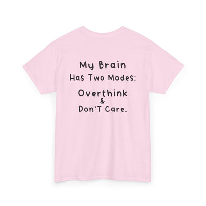Back Print Light Pink T-shirt featuring the phrase “My Brain Has Two Modes: Overthink & Don’t Care” in simple handwritten-style black text, funny quote shirt, minimalist statement tee, relatable humor graphic tee, overthinker gift apparel, and clean text-based design.
