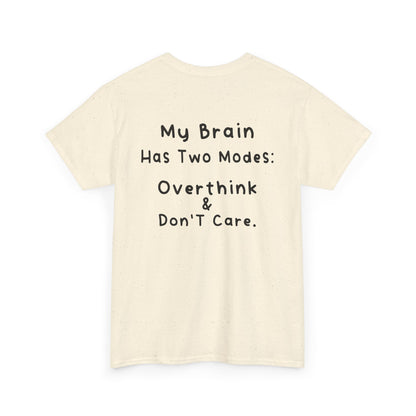 Back Print Natural T-shirt featuring the phrase “My Brain Has Two Modes: Overthink & Don’t Care” in simple handwritten-style black text, funny quote shirt, minimalist statement tee, relatable humor graphic tee, overthinker gift apparel, and clean text-based design.
