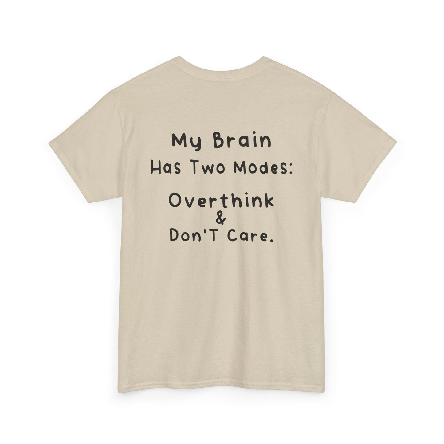 Back Print Sand T-shirt featuring the phrase “My Brain Has Two Modes: Overthink & Don’t Care” in simple handwritten-style black text, funny quote shirt, minimalist statement tee, relatable humor graphic tee, overthinker gift apparel, and clean text-based design.
