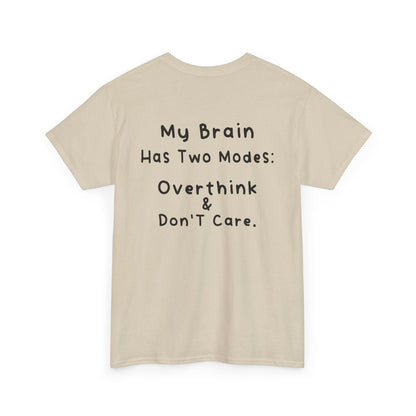 Back Print Sand T-shirt featuring the phrase “My Brain Has Two Modes: Overthink & Don’t Care” in simple handwritten-style black text, funny quote shirt, minimalist statement tee, relatable humor graphic tee, overthinker gift apparel, and clean text-based design.
