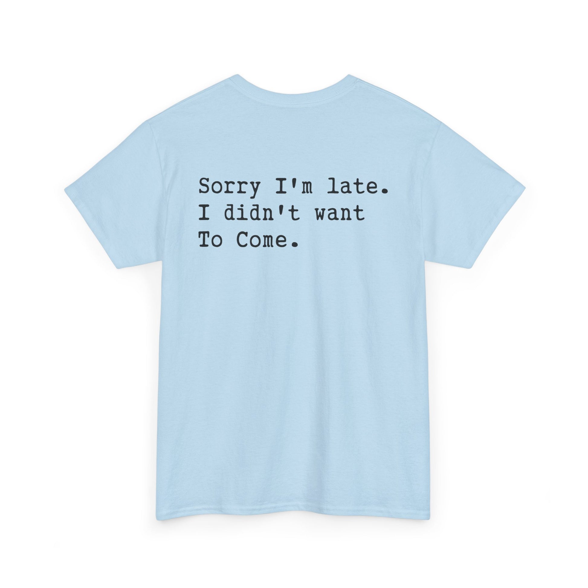 Back Print of a Light Blue T-shirt featuring the phrase “Sorry I’m Late. I Didn’t Want To Come.” in clean black typewriter-style text, funny back print quote shirt, sarcastic statement tee, introvert humor graphic, and minimalist text design.


