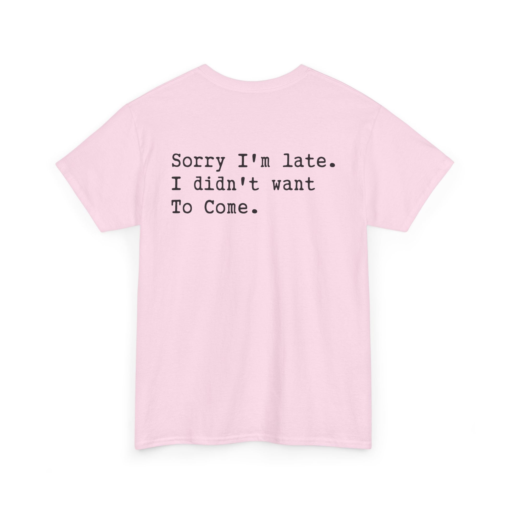 Back Print of a Light Pink T-shirt featuring the phrase “Sorry I’m Late. I Didn’t Want To Come.” in clean black typewriter-style text, funny back print quote shirt, sarcastic statement tee, introvert humor graphic, and minimalist text design.

