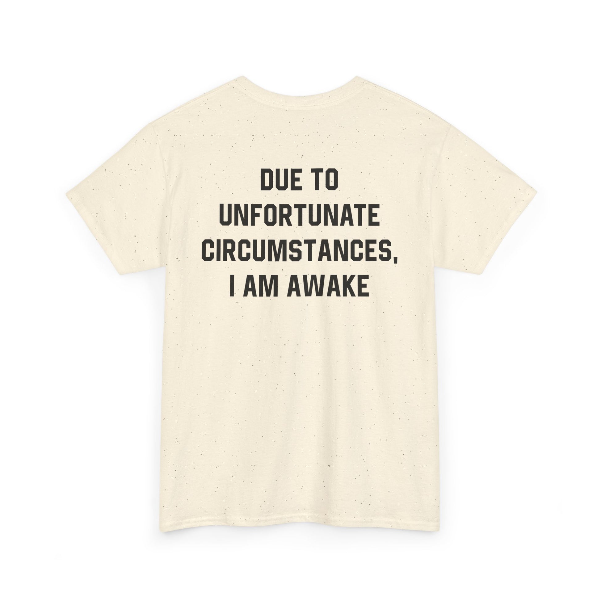 Back Print of a Natural T-shirt featuring bold black text reading "Due To Unfortunate Circumstances, I Am Awake," funny back print sarcastic quote shirt, not a morning person tee, dry humor graphic shirt, and blunt statement design.
