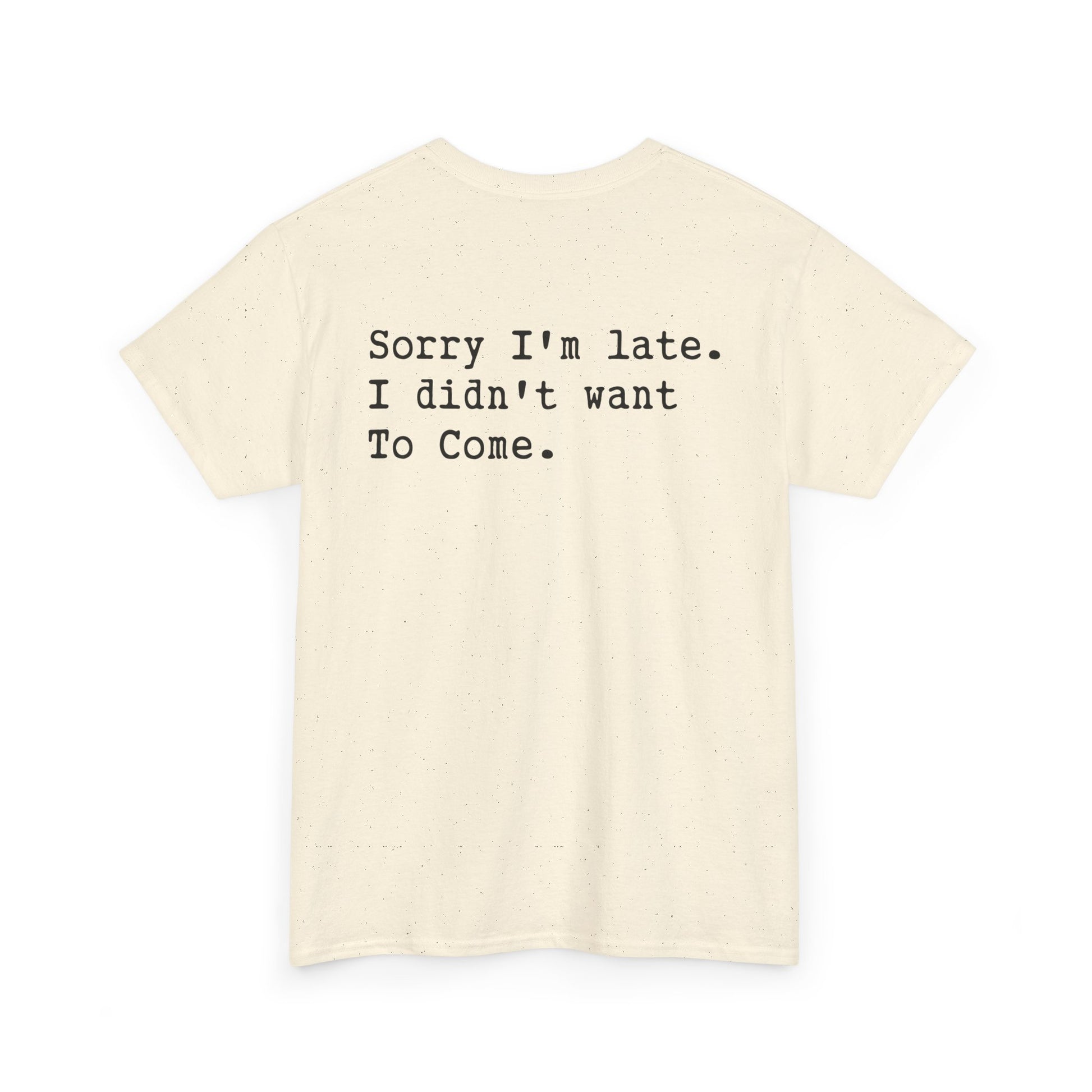 Back Print of a Natural T-shirt featuring the phrase “Sorry I’m Late. I Didn’t Want To Come.” in clean black typewriter-style text, funny back print quote shirt, sarcastic statement tee, introvert humor graphic, and minimalist text design.

