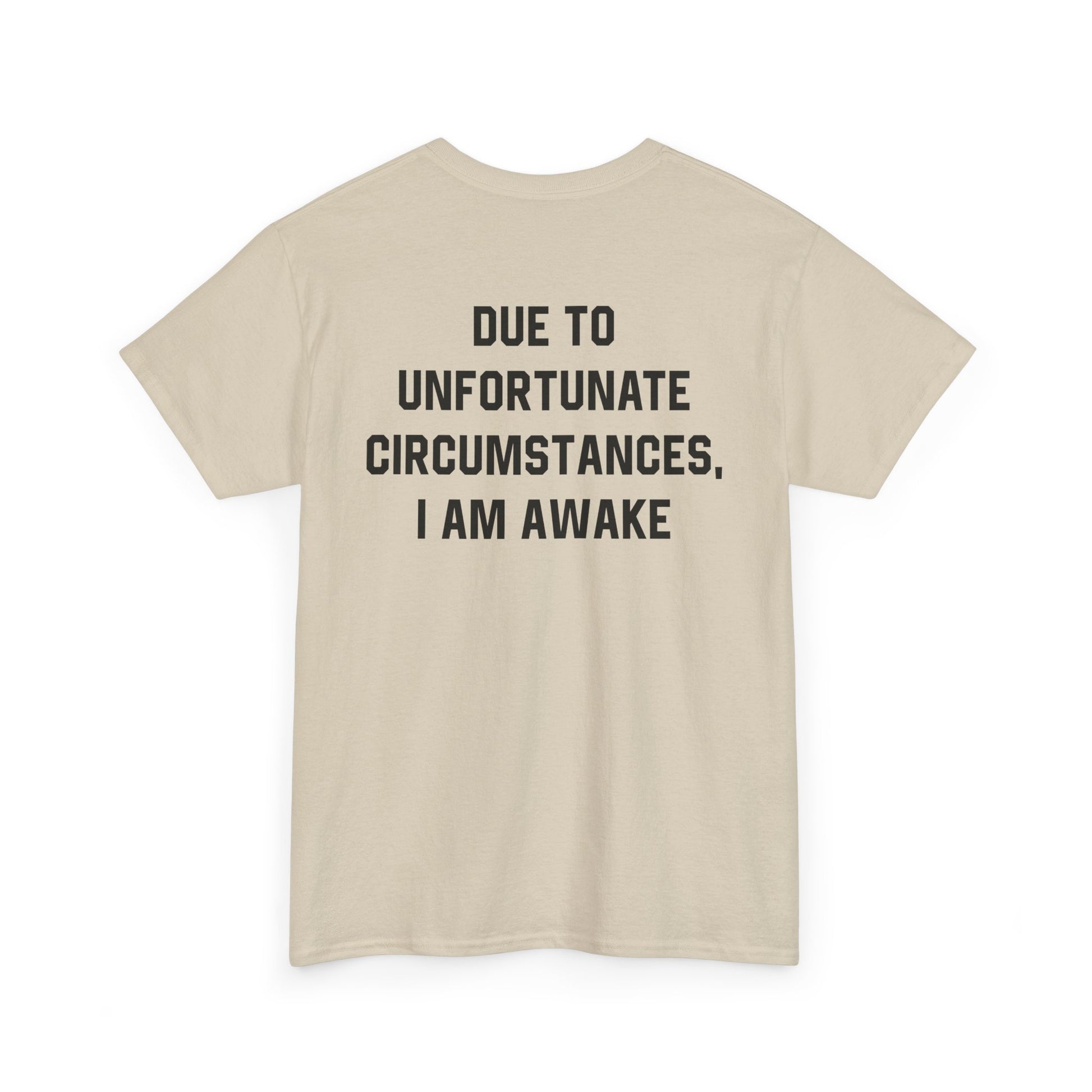 Back Print of a Sand T-shirt featuring bold black text reading "Due To Unfortunate Circumstances, I Am Awake," funny back print sarcastic quote shirt, not a morning person tee, dry humor graphic shirt, and blunt statement design.
