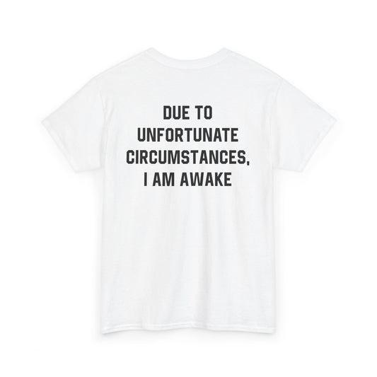 Back Print of a white T-shirt featuring bold black text reading "Due To Unfortunate Circumstances, I Am Awake," funny back print sarcastic quote shirt, not a morning person tee, dry humor graphic shirt, and blunt statement design.
