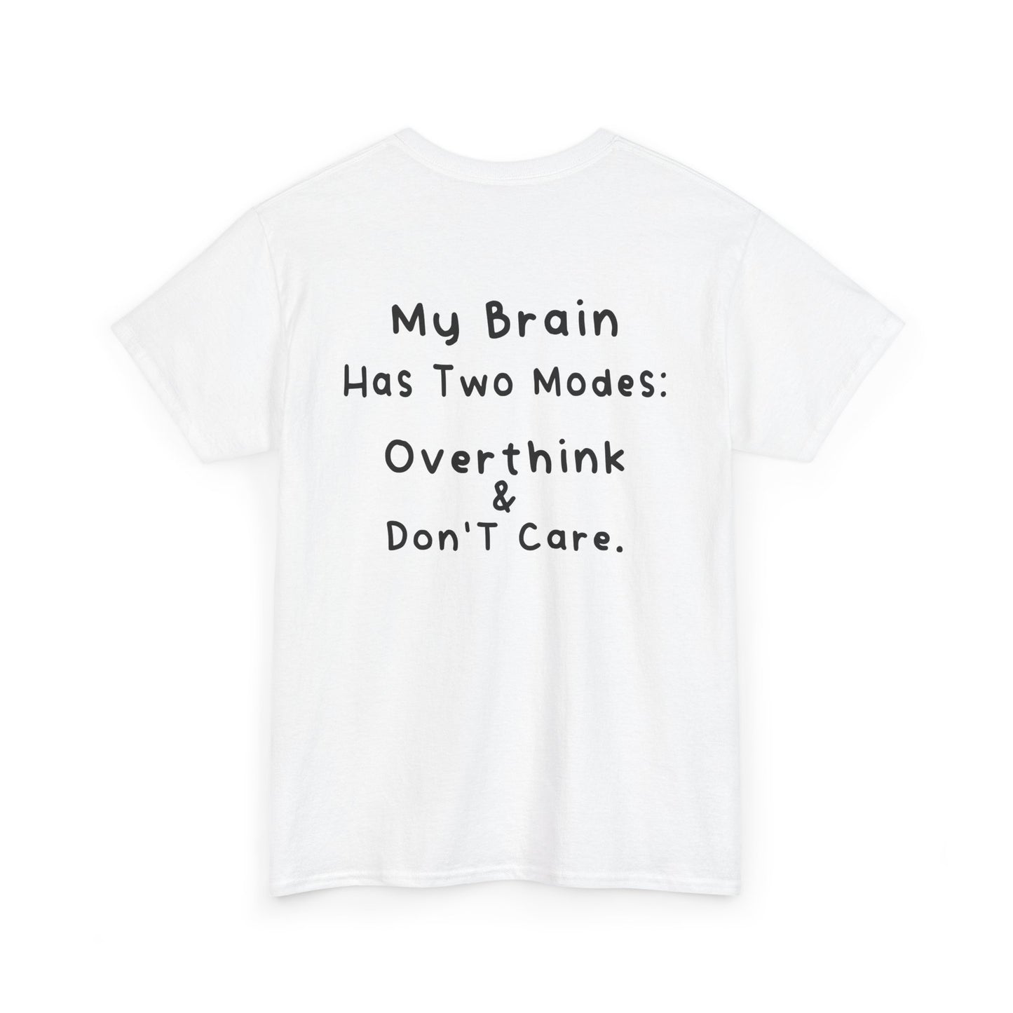 Back Print white T-shirt featuring the phrase “My Brain Has Two Modes: Overthink & Don’t Care” in simple handwritten-style black text, funny quote shirt, minimalist statement tee, relatable humor graphic tee, overthinker gift apparel, and clean text-based design.
