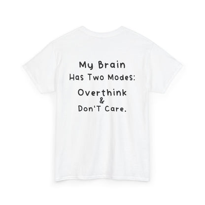 Back Print white T-shirt featuring the phrase “My Brain Has Two Modes: Overthink & Don’t Care” in simple handwritten-style black text, funny quote shirt, minimalist statement tee, relatable humor graphic tee, overthinker gift apparel, and clean text-based design.
