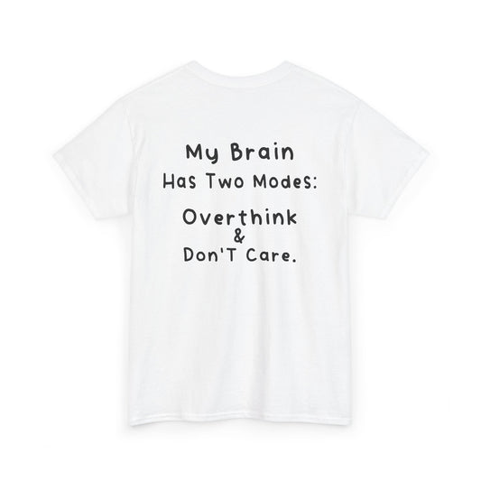 Back Print white T-shirt featuring the phrase “My Brain Has Two Modes: Overthink & Don’t Care” in simple handwritten-style black text, funny quote shirt, minimalist statement tee, relatable humor graphic tee, overthinker gift apparel, and clean text-based design.
