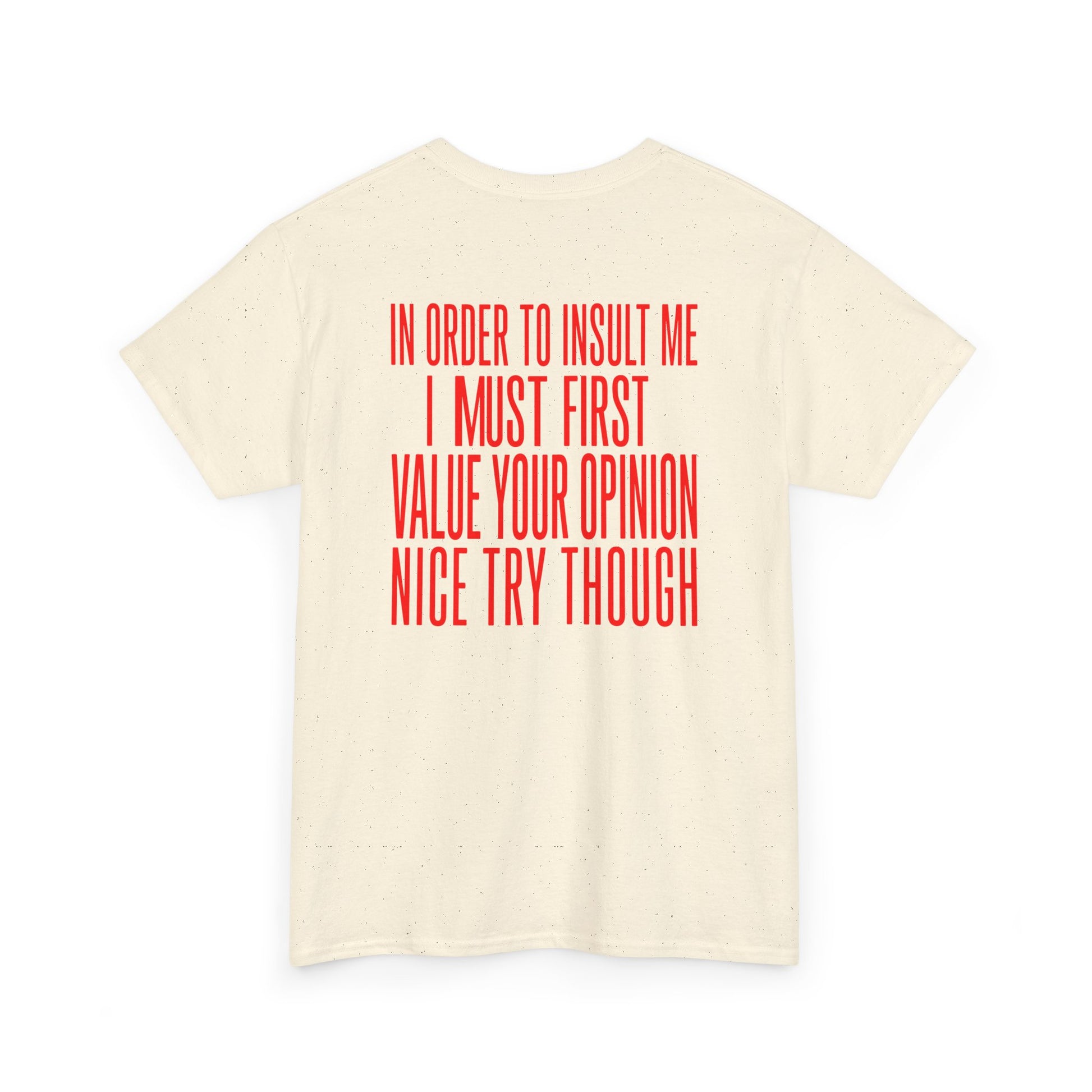 Back print naturall T-shirt with bold red back print text reading "In Order To Insult Me I Must First Value Your Opinion Nice Try Though.