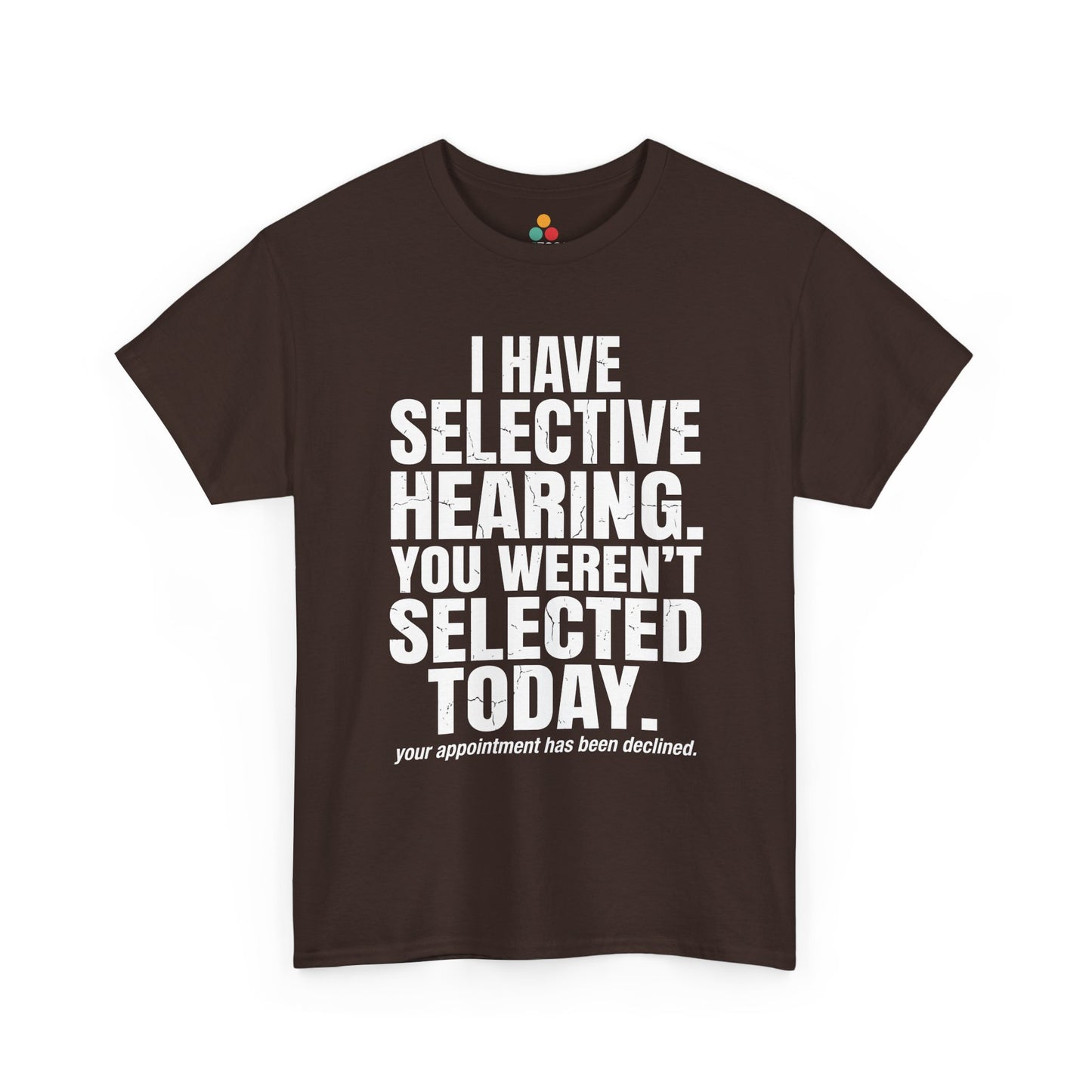 BrownT-shirt featuring the phrase “I Have Selective Hearing You Weren’t Selected Today” in bold distressed white block typography with the small sarcastic line “Your Appointment Has Been Declined,” a funny sarcastic quote shirt, witty statement tee, dry humor graphic tee, bold retro-style humor apparel, and unisex novelty quote design.

