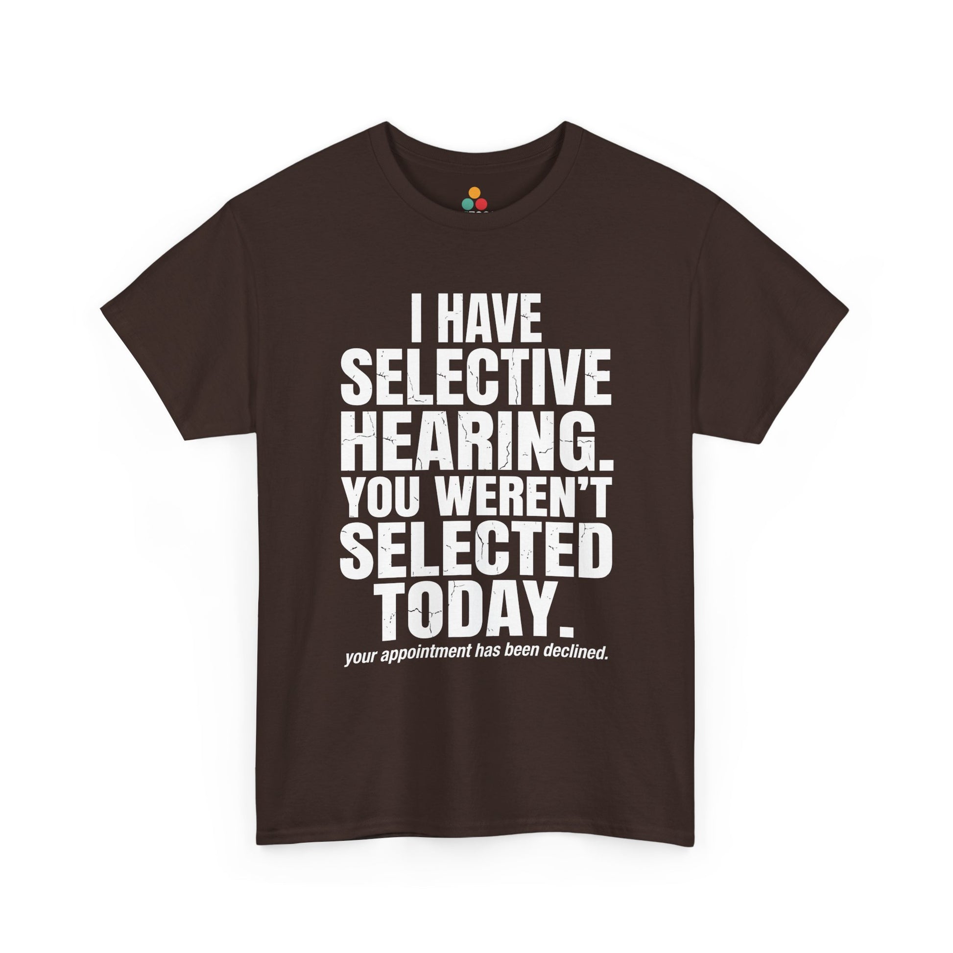 BrownT-shirt featuring the phrase “I Have Selective Hearing You Weren’t Selected Today” in bold distressed white block typography with the small sarcastic line “Your Appointment Has Been Declined,” a funny sarcastic quote shirt, witty statement tee, dry humor graphic tee, bold retro-style humor apparel, and unisex novelty quote design.

