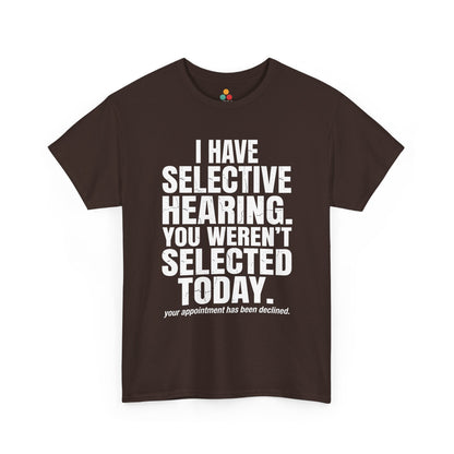BrownT-shirt featuring the phrase “I Have Selective Hearing You Weren’t Selected Today” in bold distressed white block typography with the small sarcastic line “Your Appointment Has Been Declined,” a funny sarcastic quote shirt, witty statement tee, dry humor graphic tee, bold retro-style humor apparel, and unisex novelty quote design.

