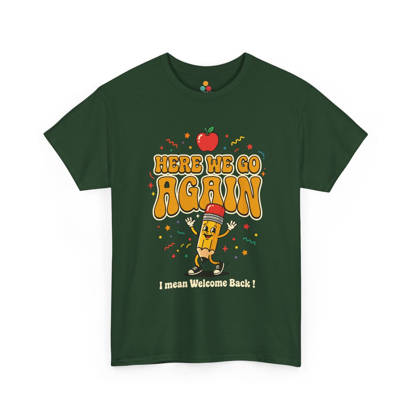 Close-up of a Forest Green T-shirt featuring a funny back to school design with the words “Here We Go Again” and “I mean Welcome Back!” plus a red apple and a pencil character.
