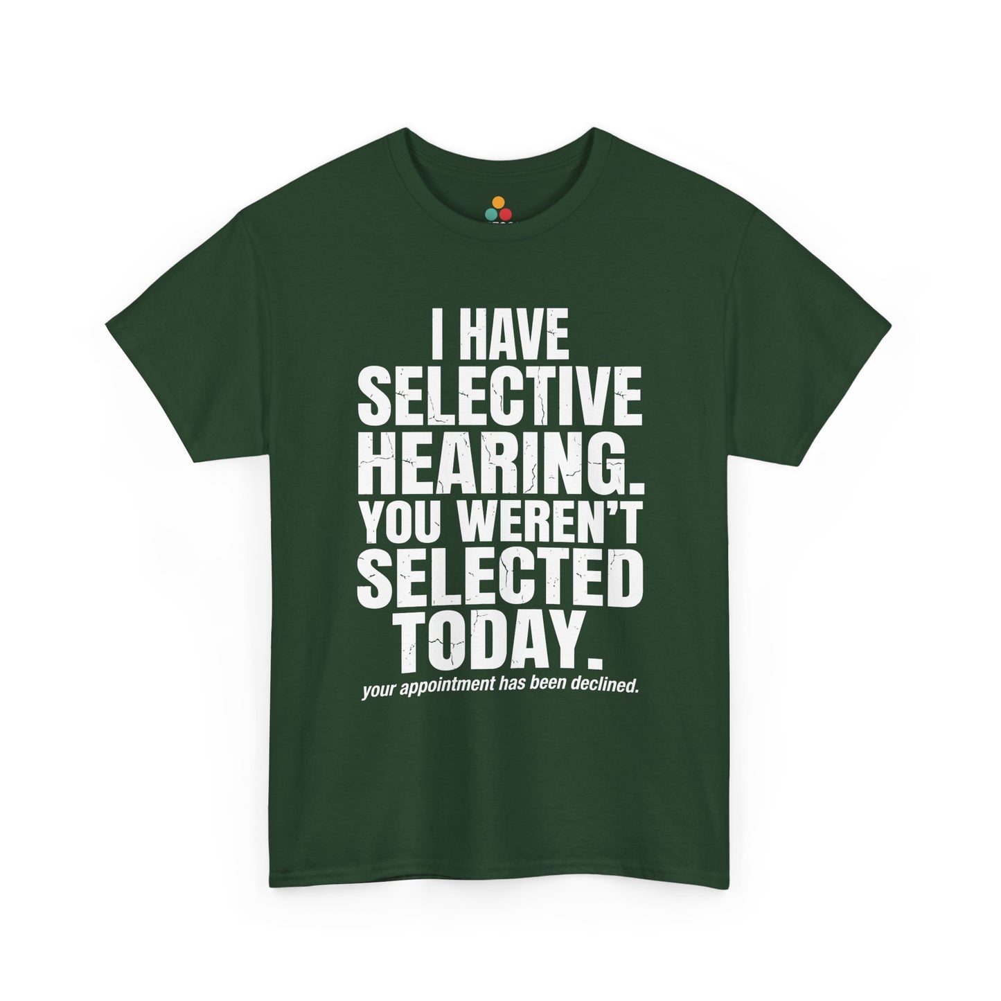 Forest Green T-shirt featuring the phrase “I Have Selective Hearing You Weren’t Selected Today” in bold distressed white block typography with the small sarcastic line “Your Appointment Has Been Declined,” a funny sarcastic quote shirt, witty statement tee, dry humor graphic tee, bold retro-style humor apparel, and unisex novelty quote design.

