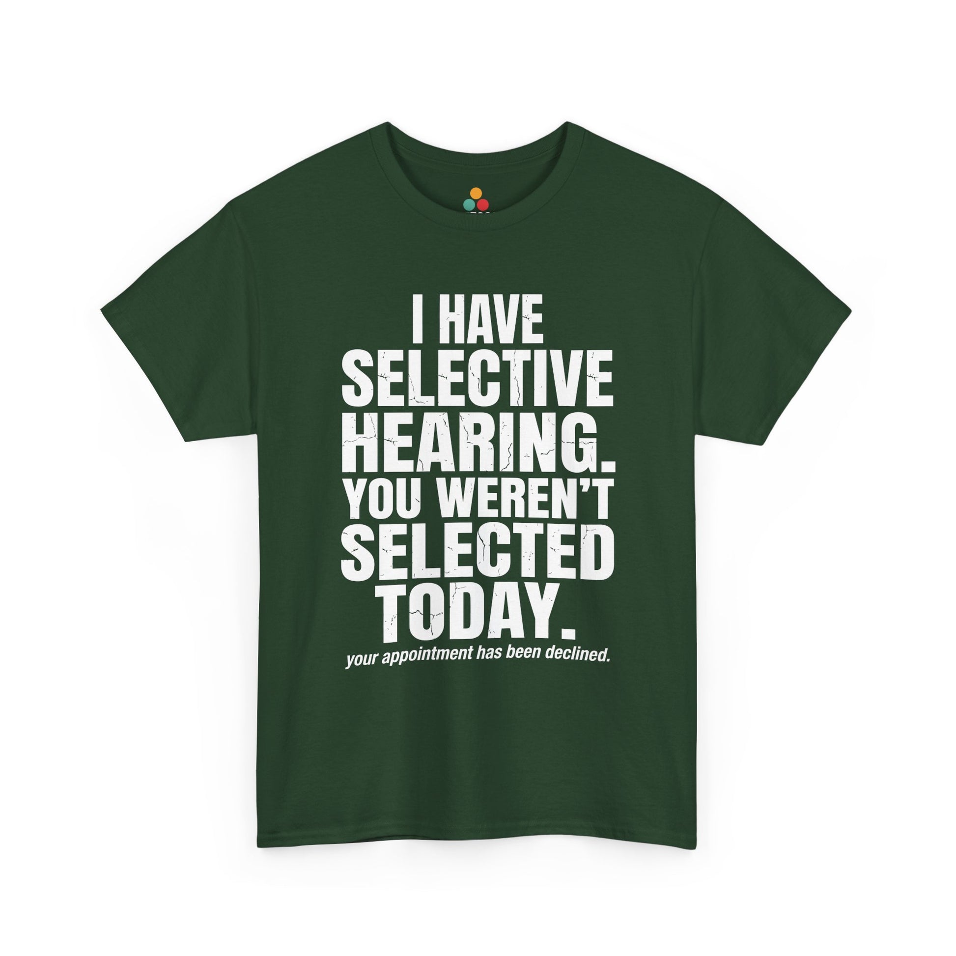 Forest Green T-shirt featuring the phrase “I Have Selective Hearing You Weren’t Selected Today” in bold distressed white block typography with the small sarcastic line “Your Appointment Has Been Declined,” a funny sarcastic quote shirt, witty statement tee, dry humor graphic tee, bold retro-style humor apparel, and unisex novelty quote design.

