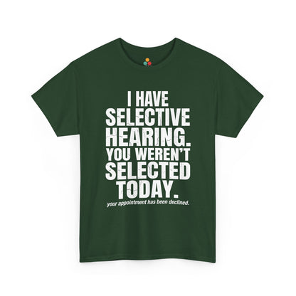 Forest Green T-shirt featuring the phrase “I Have Selective Hearing You Weren’t Selected Today” in bold distressed white block typography with the small sarcastic line “Your Appointment Has Been Declined,” a funny sarcastic quote shirt, witty statement tee, dry humor graphic tee, bold retro-style humor apparel, and unisex novelty quote design.

