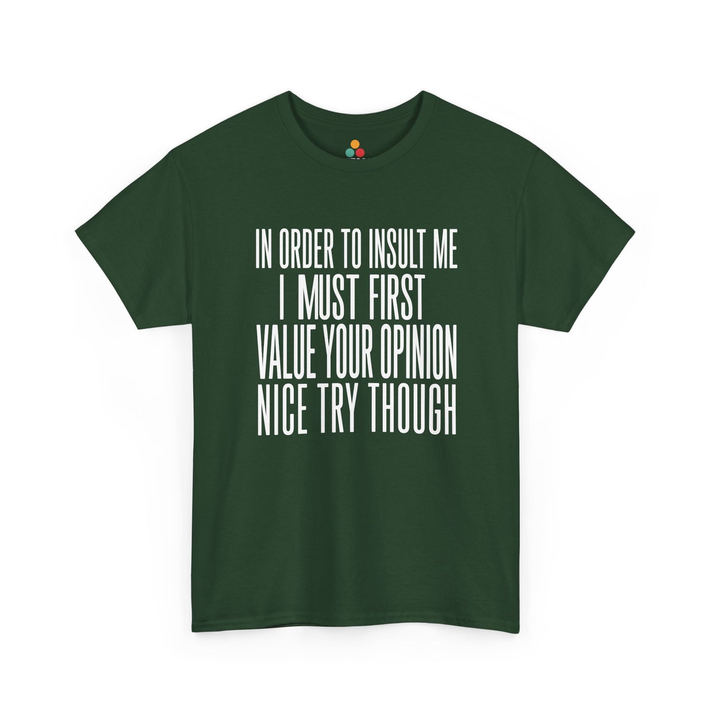Forest T-shirt featuring bold white block typography reading "In Order To Insult Me I Must First Value Your Opinion Nice Try Though," funny sarcastic quote shirt, witty statement tee, dry humor graphic tee, adult humor apparel, bold text design, and humorous quote tee.

