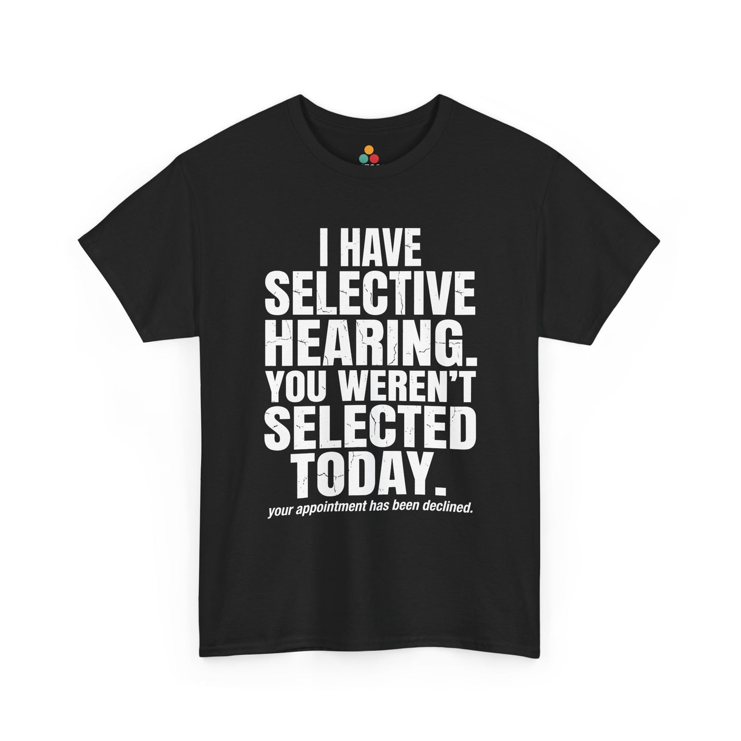 Front view of a black T-shirt featuring the phrase “I Have Selective Hearing You Weren’t Selected Today” in bold distressed white block typography with the small sarcastic line “Your Appointment Has Been Declined,” a funny sarcastic quote shirt, witty statement tee, dry humor graphic tee, bold retro-style humor apparel, and unisex novelty quote design.
