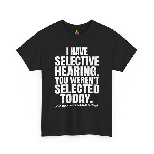 Front view of a black T-shirt featuring the phrase “I Have Selective Hearing You Weren’t Selected Today” in bold distressed white block typography with the small sarcastic line “Your Appointment Has Been Declined,” a funny sarcastic quote shirt, witty statement tee, dry humor graphic tee, bold retro-style humor apparel, and unisex novelty quote design.
