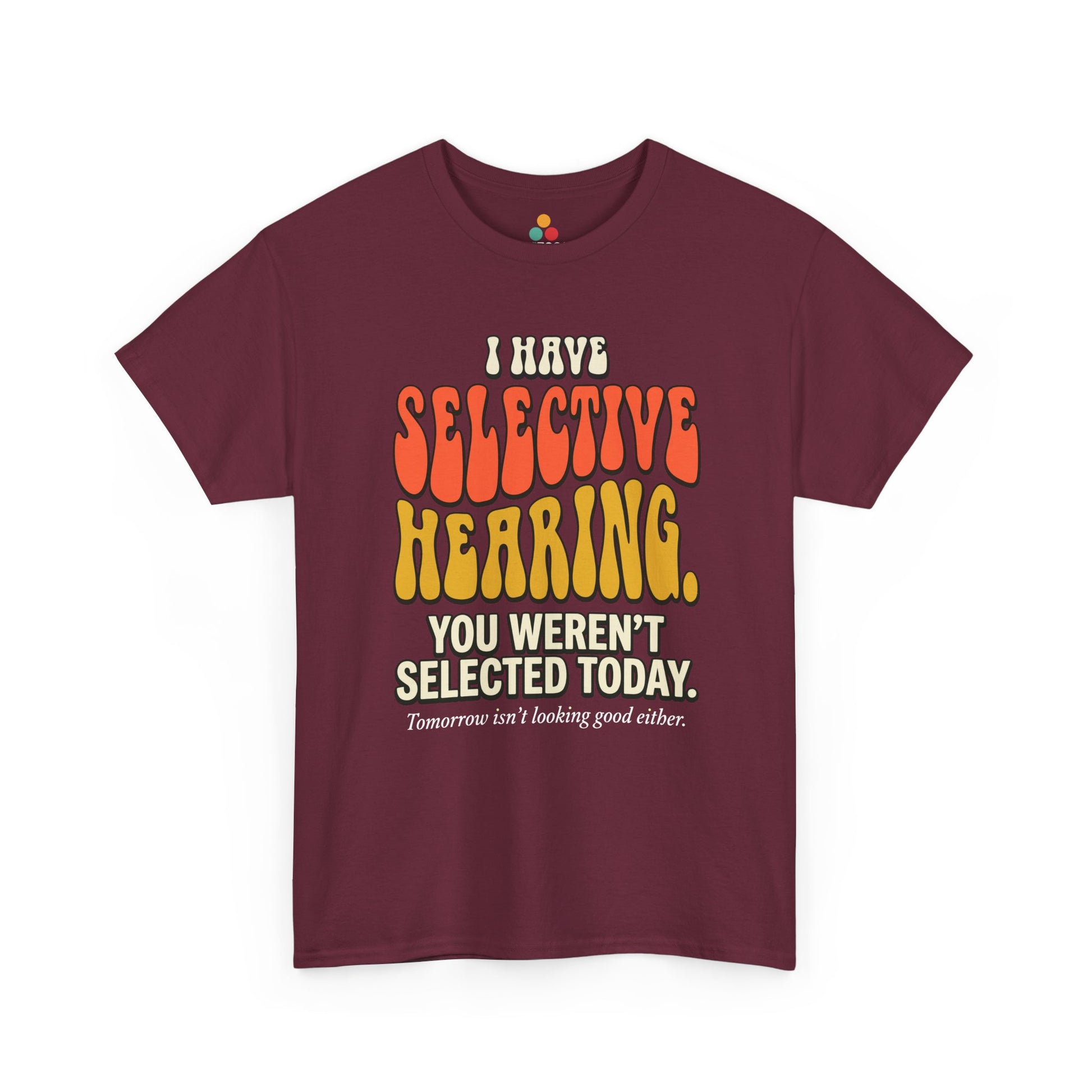  Maroon  T-shirt featuring bold retro bubble typography reading "I Have Selective Hearing You Weren't Selected Today, Tomorrow Isn't Looking Good Either," a savage sarcastic quote shirt with groovy 70s-style lettering and dry humor appeal.

