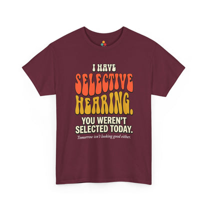  Maroon  T-shirt featuring bold retro bubble typography reading "I Have Selective Hearing You Weren't Selected Today, Tomorrow Isn't Looking Good Either," a savage sarcastic quote shirt with groovy 70s-style lettering and dry humor appeal.

