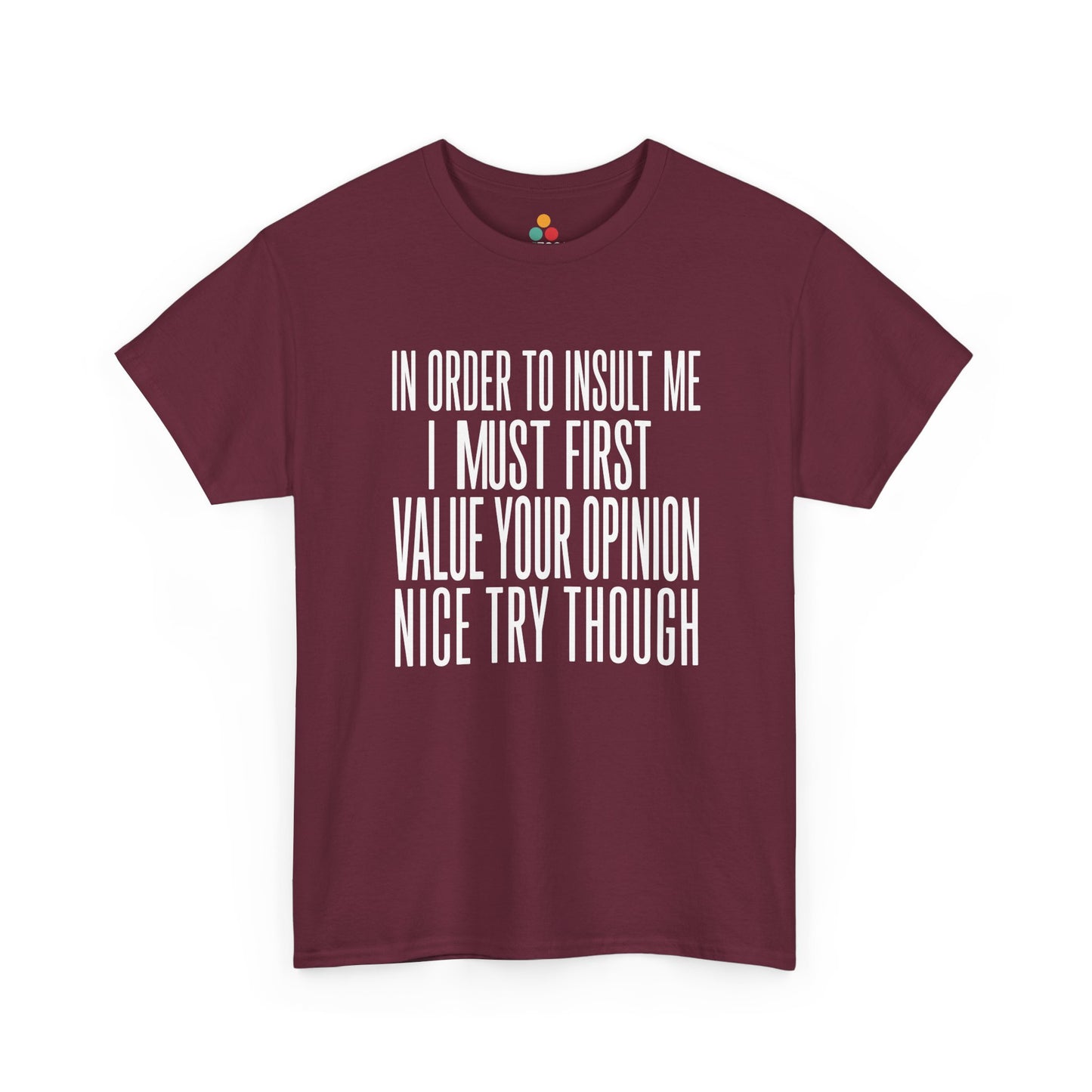 Maroon T-shirt featuring bold white block typography reading "In Order To Insult Me I Must First Value Your Opinion Nice Try Though," funny sarcastic quote shirt, witty statement tee, dry humor graphic tee, adult humor apparel, bold text design, and humorous quote tee.

