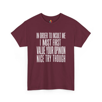 Maroon T-shirt featuring bold white block typography reading "In Order To Insult Me I Must First Value Your Opinion Nice Try Though," funny sarcastic quote shirt, witty statement tee, dry humor graphic tee, adult humor apparel, bold text design, and humorous quote tee.

