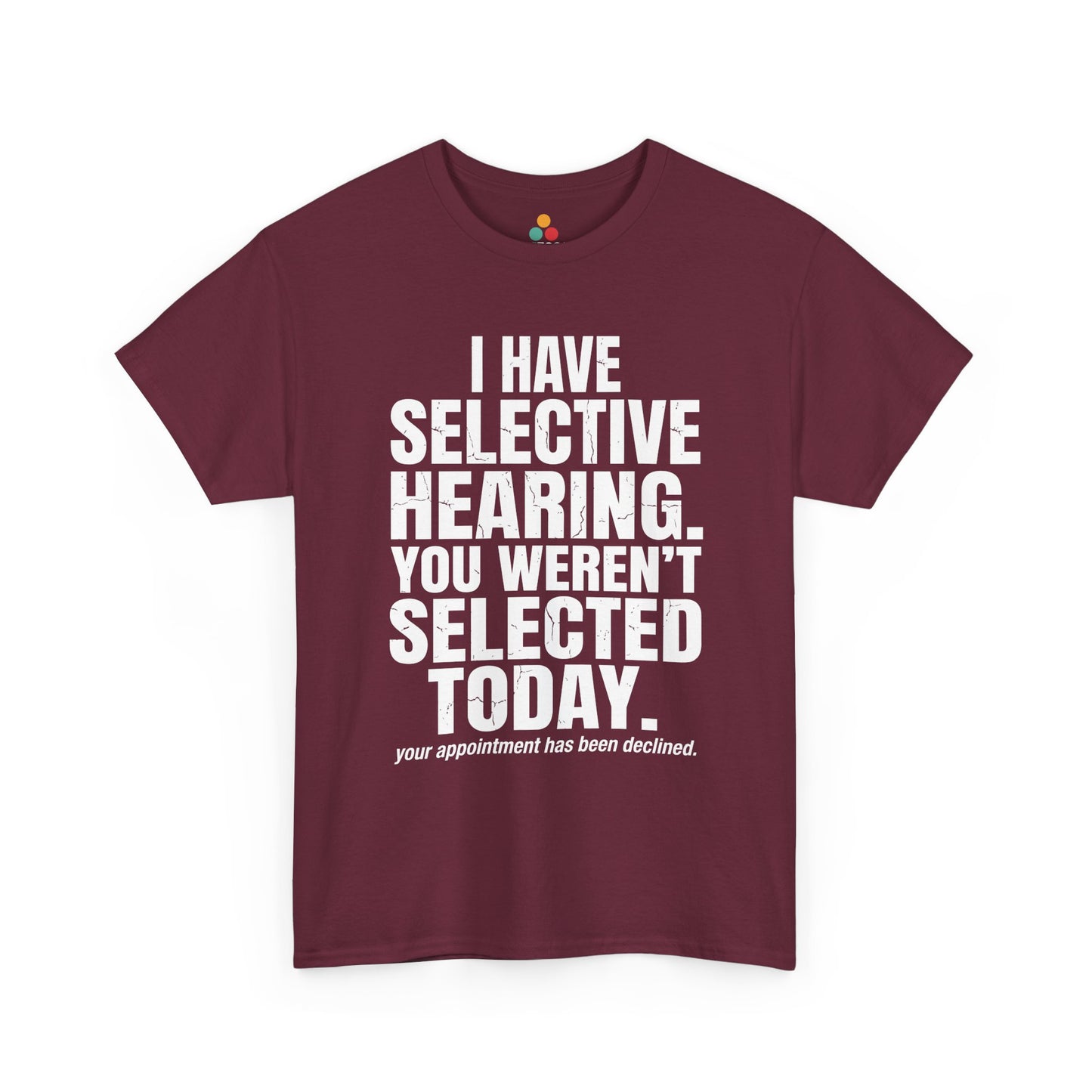 Maroon T-shirt featuring the phrase “I Have Selective Hearing You Weren’t Selected Today” in bold distressed white block typography with the small sarcastic line “Your Appointment Has Been Declined,” a funny sarcastic quote shirt, witty statement tee, dry humor graphic tee, bold retro-style humor apparel, and unisex novelty quote design.

