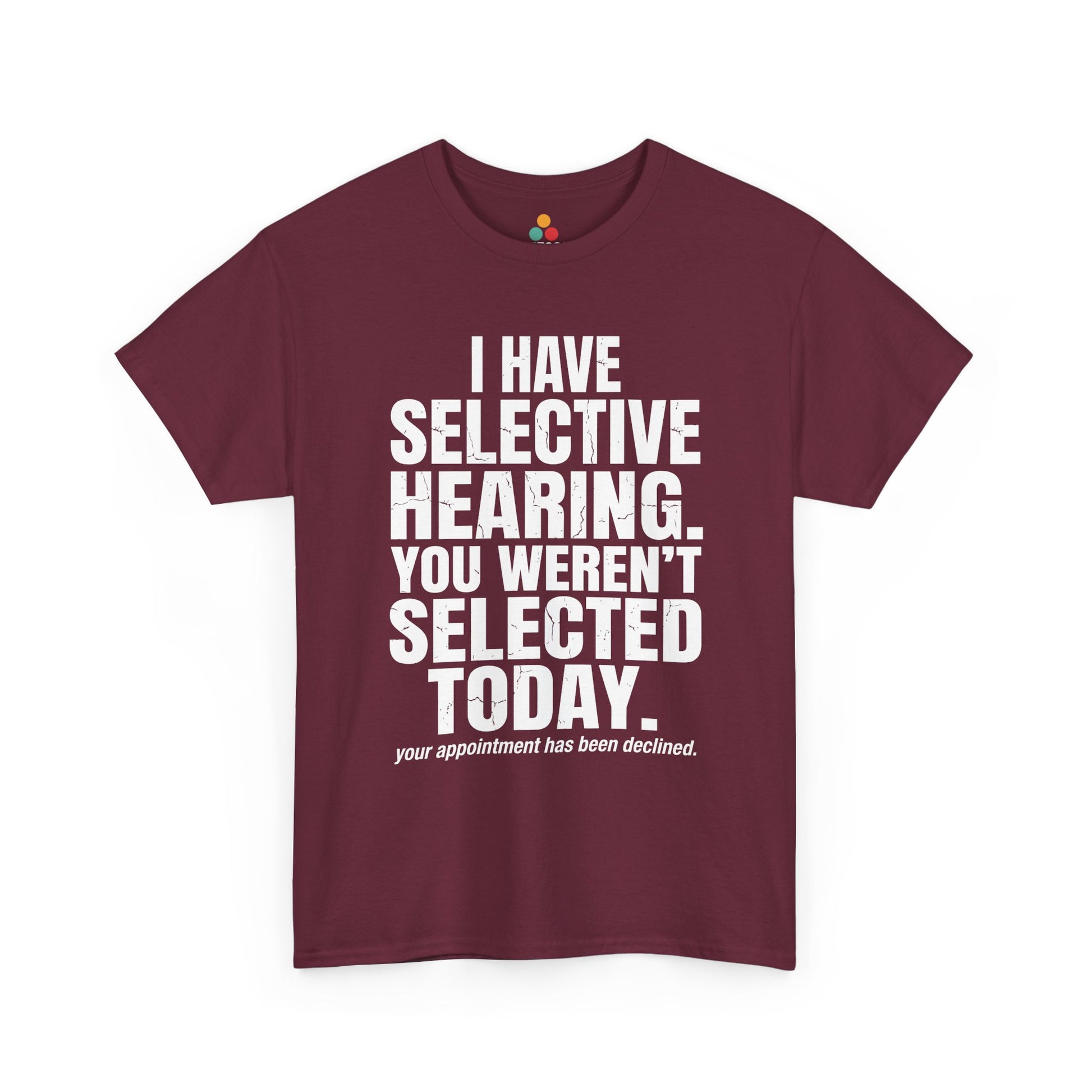 Maroon T-shirt featuring the phrase “I Have Selective Hearing You Weren’t Selected Today” in bold distressed white block typography with the small sarcastic line “Your Appointment Has Been Declined,” a funny sarcastic quote shirt, witty statement tee, dry humor graphic tee, bold retro-style humor apparel, and unisex novelty quote design.

